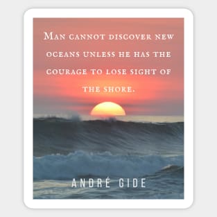 André Gide  quote: “Man cannot discover new oceans unless he has the courage to lose sight of the shore.” Sticker